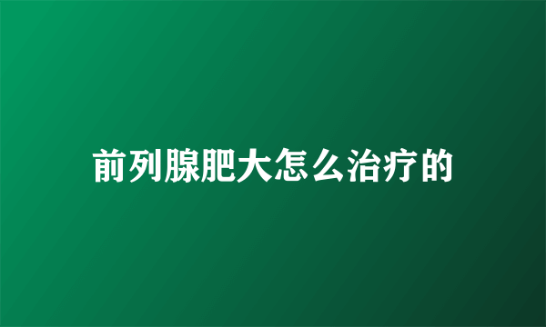 前列腺肥大怎么治疗的