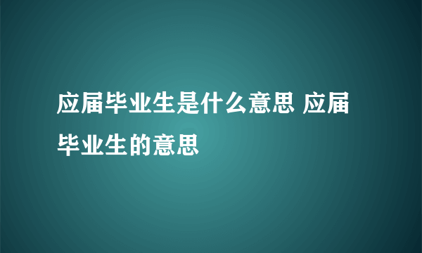 应届毕业生是什么意思 应届毕业生的意思