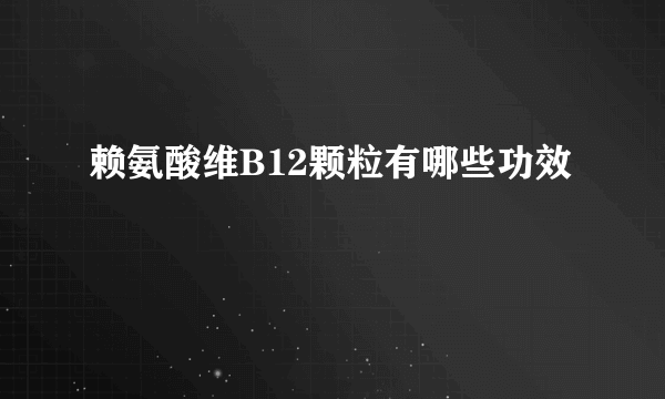 赖氨酸维B12颗粒有哪些功效
