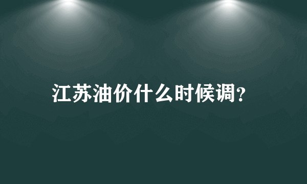 江苏油价什么时候调？