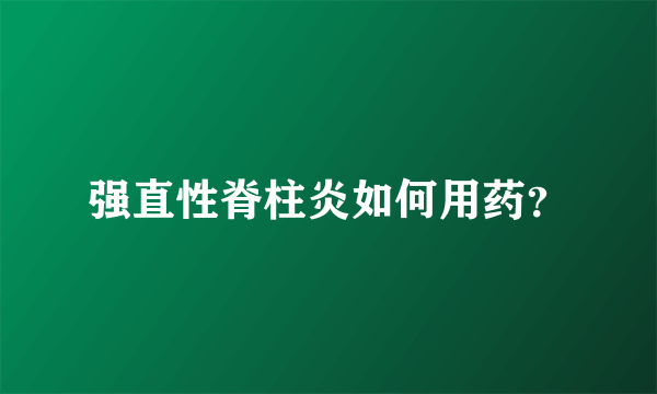 强直性脊柱炎如何用药？