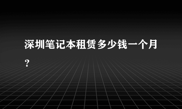 深圳笔记本租赁多少钱一个月？