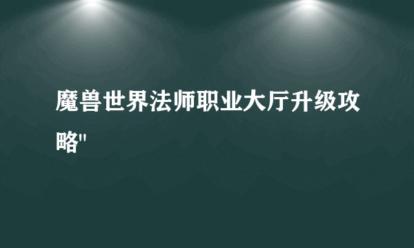 魔兽世界法师职业大厅升级攻略