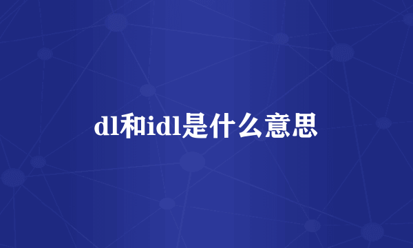dl和idl是什么意思