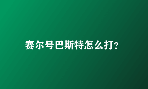 赛尔号巴斯特怎么打？