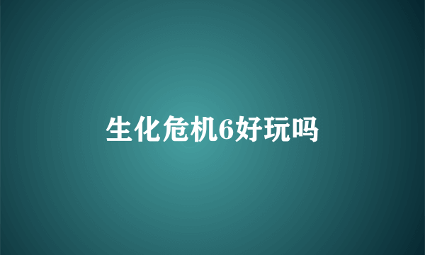 生化危机6好玩吗
