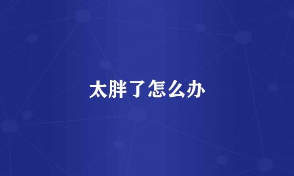 太胖了怎么办