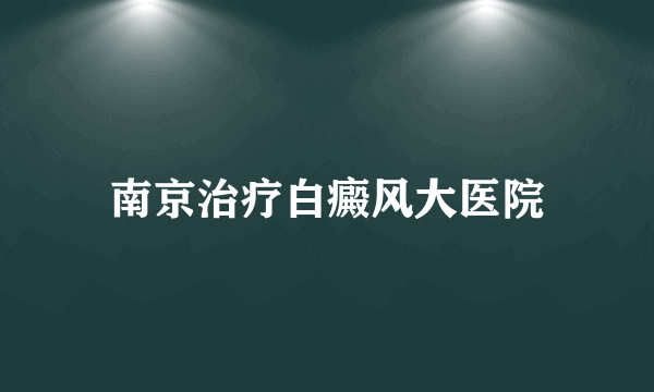 南京治疗白癜风大医院
