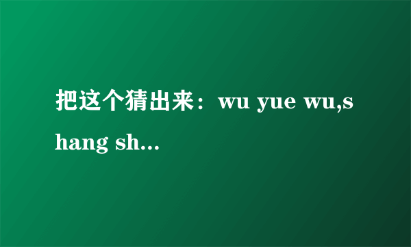 把这个猜出来：wu yue wu,shang shan da lao hu.wo men da dao da lao hu,zhe tian jiu shi wu yue wu!