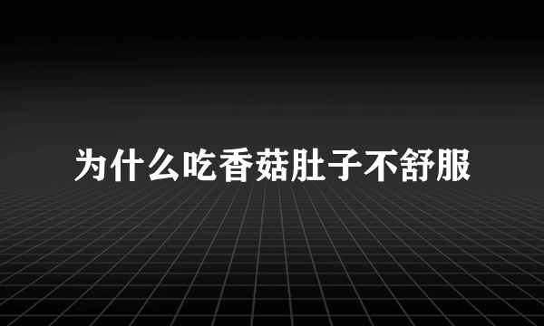 为什么吃香菇肚子不舒服