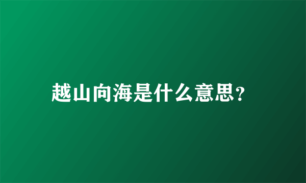越山向海是什么意思？