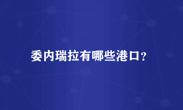 委内瑞拉有哪些港口？