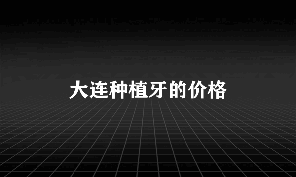 大连种植牙的价格