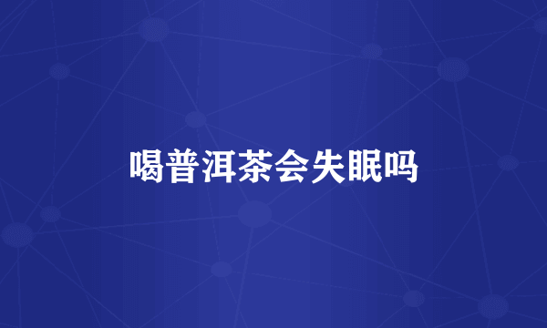 喝普洱茶会失眠吗