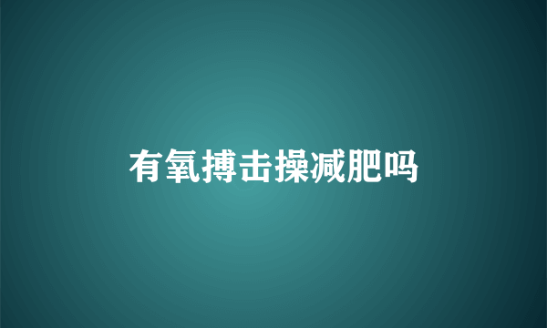 有氧搏击操减肥吗