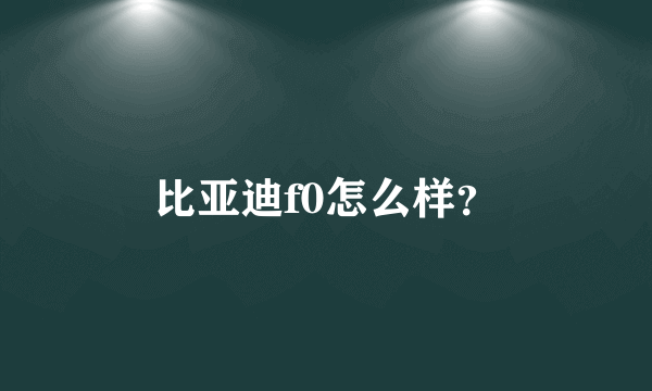 比亚迪f0怎么样？