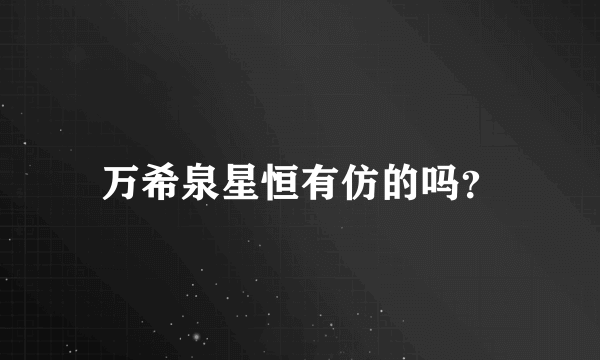 万希泉星恒有仿的吗？