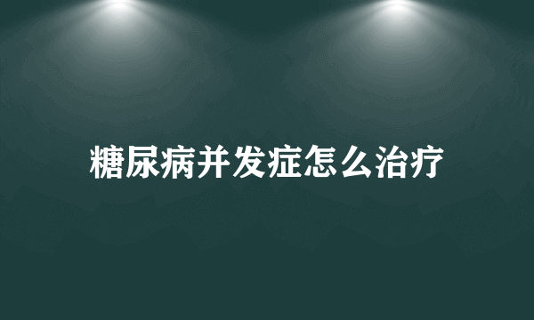糖尿病并发症怎么治疗