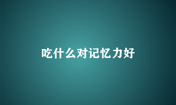 吃什么对记忆力好