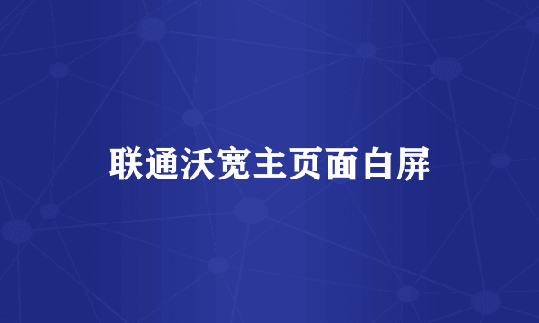 联通沃宽主页面白屏