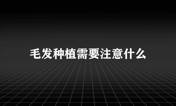 毛发种植需要注意什么