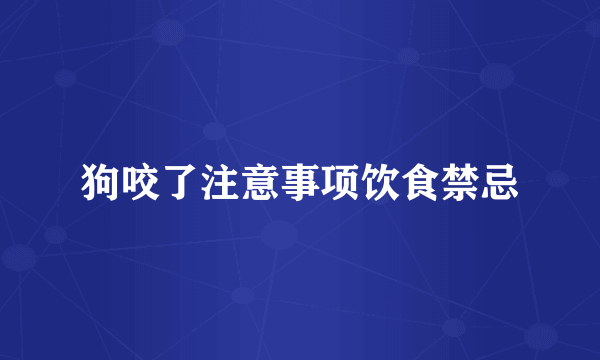 狗咬了注意事项饮食禁忌