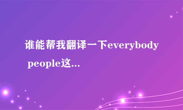 谁能帮我翻译一下everybody people这首歌的中文谐音歌词阿 急需
