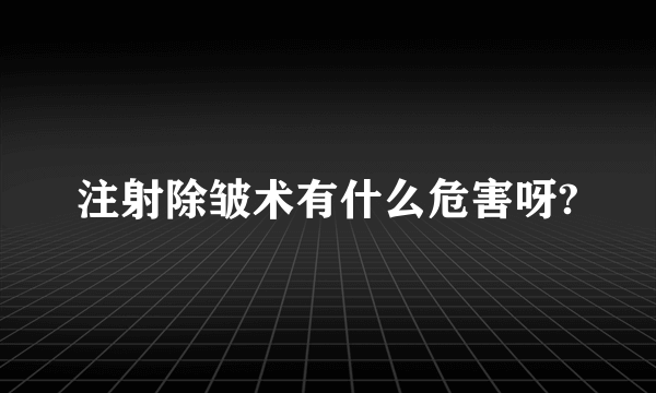 注射除皱术有什么危害呀?