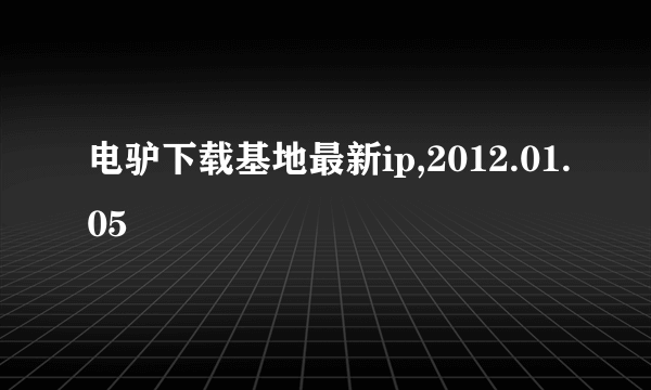 电驴下载基地最新ip,2012.01.05