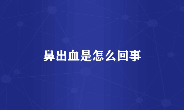 鼻出血是怎么回事