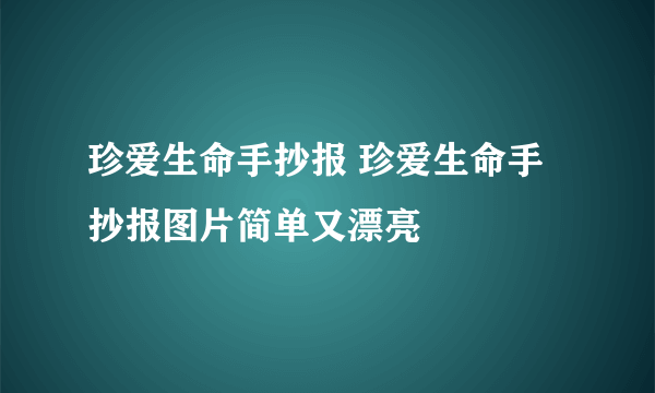 珍爱生命手抄报 珍爱生命手抄报图片简单又漂亮