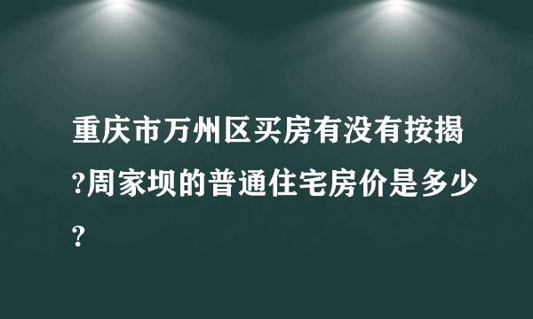 重庆市万州区买房有没有按揭?周家坝的普通住宅房价是多少?