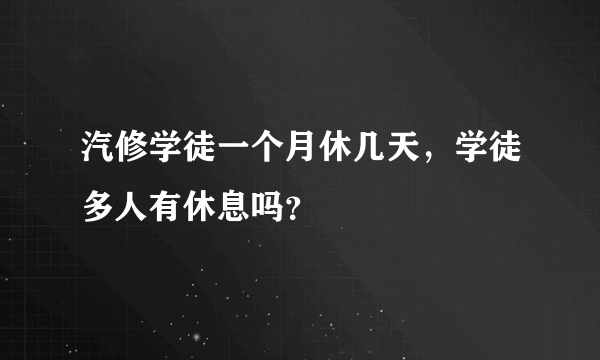 汽修学徒一个月休几天，学徒多人有休息吗？