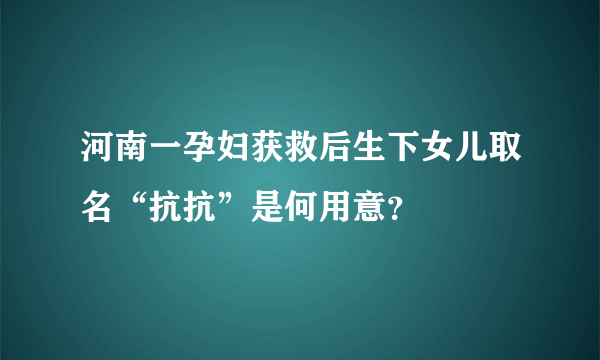 河南一孕妇获救后生下女儿取名“抗抗”是何用意？