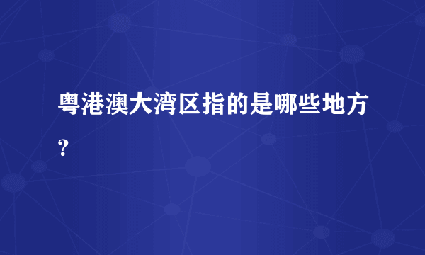 粤港澳大湾区指的是哪些地方？