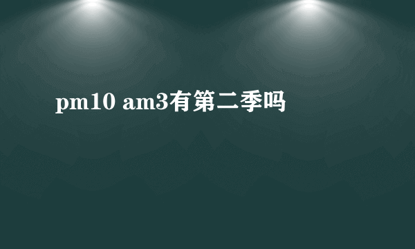 pm10 am3有第二季吗