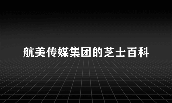 航美传媒集团的芝士百科