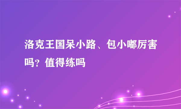 洛克王国呆小路、包小嘟厉害吗？值得练吗