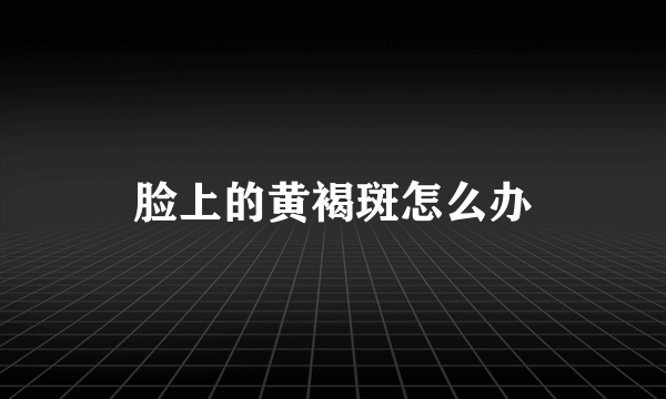脸上的黄褐斑怎么办