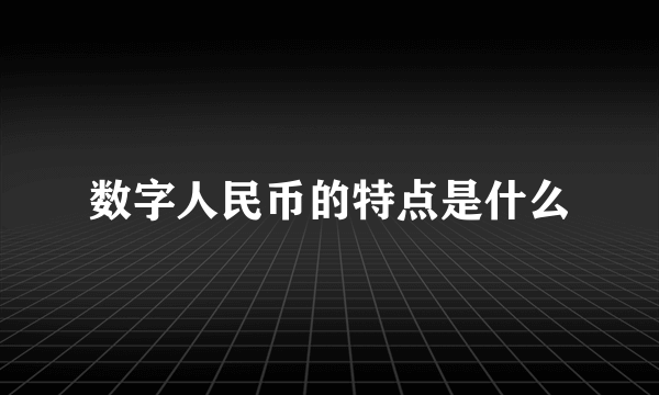数字人民币的特点是什么