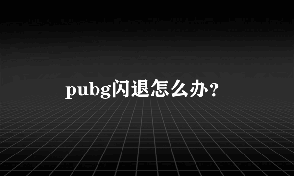 pubg闪退怎么办？