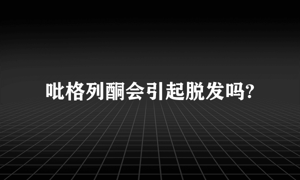 吡格列酮会引起脱发吗?