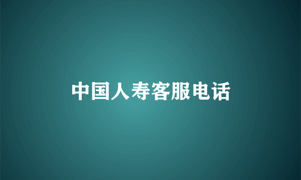 中国人寿客服电话