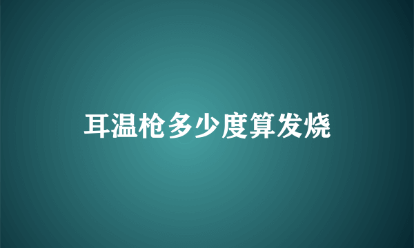 耳温枪多少度算发烧