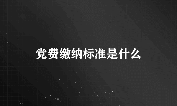 党费缴纳标准是什么