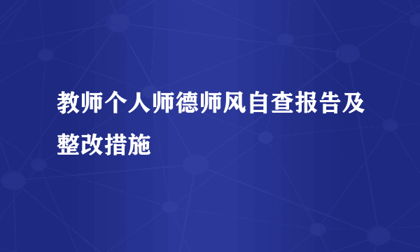 教师个人师德师风自查报告及整改措施