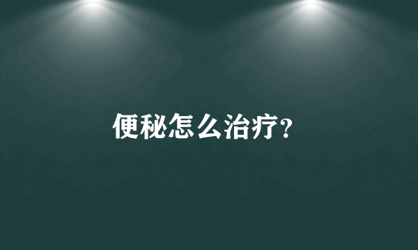便秘怎么治疗？