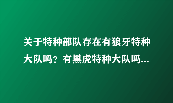 关于特种部队存在有狼牙特种大队吗？有黑虎特种大队吗？我国现有的特种部队有哪些？