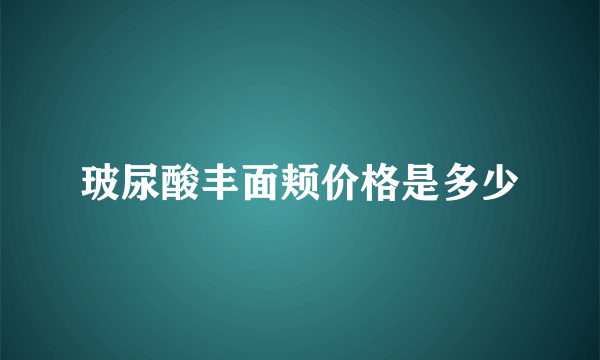 玻尿酸丰面颊价格是多少