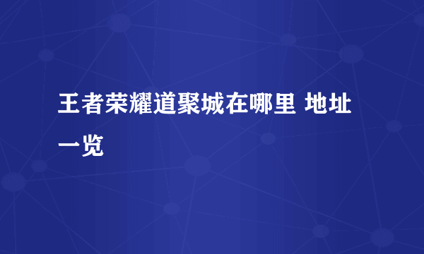 王者荣耀道聚城在哪里 地址一览